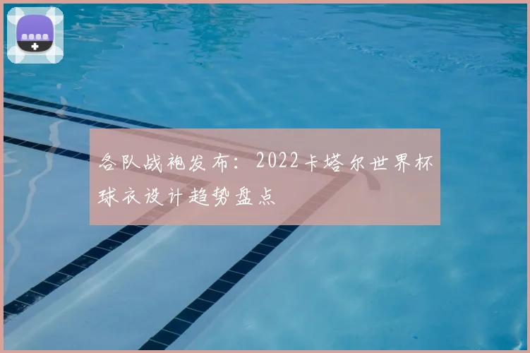 各队战袍发布：2022卡塔尔世界杯球衣设计趋势盘点