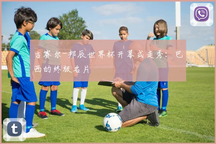 吉赛尔-邦辰世界杯开幕式走秀：巴西的终极名片