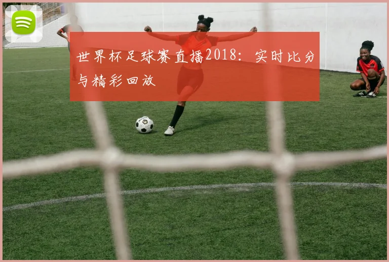世界杯足球赛直播2018：实时比分与精彩回放