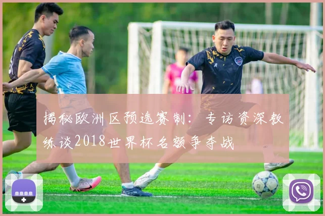 揭秘欧洲区预选赛制：专访资深教练谈2018世界杯名额争夺战