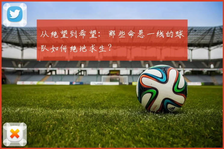 从绝望到希望:那些命悬一线的球队如何绝地求生?