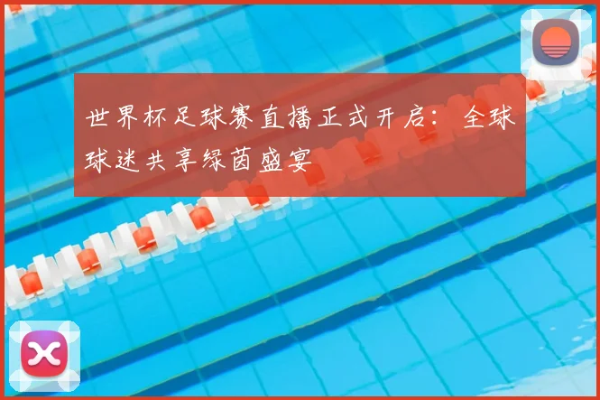 世界杯足球赛直播正式开启：全球球迷共享绿茵盛宴
