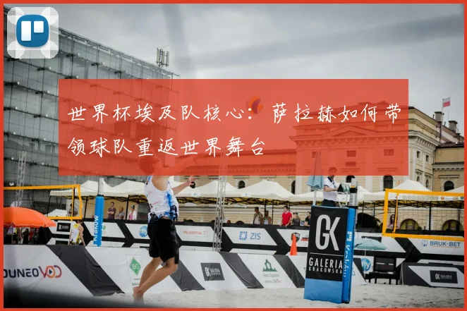 世界杯埃及队核心:萨拉赫如何带领球队重返世界舞台
