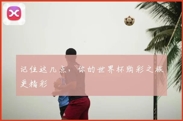 记住这几点，你的世界杯购彩之旅更精彩