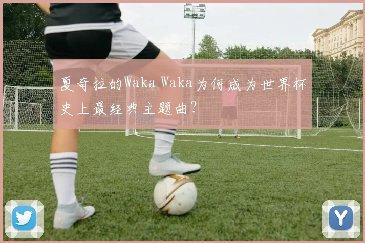 夏奇拉的Waka Waka为何成为世界杯史上最经典主题曲？