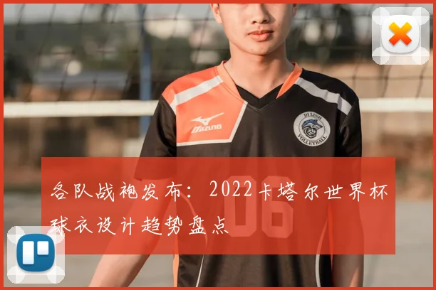 各队战袍发布：2022卡塔尔世界杯球衣设计趋势盘点