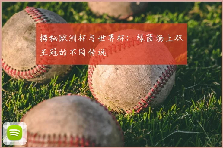 揭秘欧洲杯与世界杯：绿茵场上双王冠的不同传说