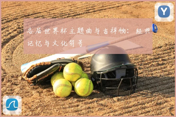 各届世界杯主题曲与吉祥物：经典记忆与文化符号