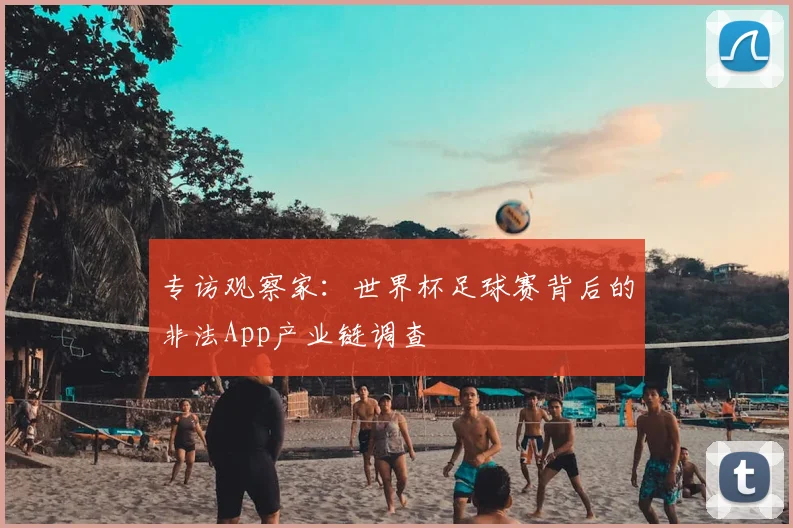 专访观察家:世界杯足球赛背后的非法App产业链调查