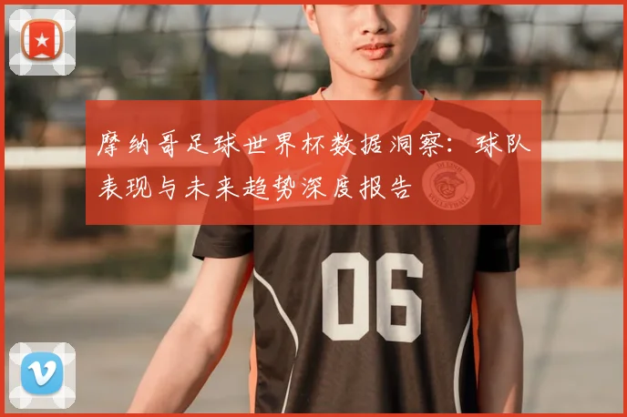 摩纳哥足球世界杯数据洞察:球队表现与未来趋势深度报告