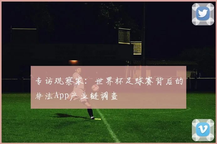 专访观察家:世界杯足球赛背后的非法App产业链调查